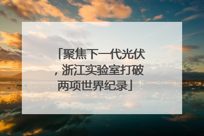 聚焦下一代光伏，浙江实验室打破两项世界纪录