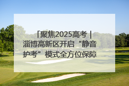 聚焦2025高考｜淄博高新区开启“静音护考”模式全方位保障高考环境整洁