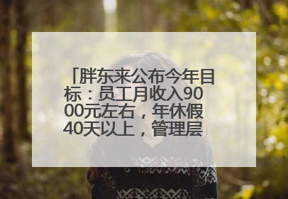 胖东来公布今年目标：员工月收入9000元左右，年休假40天以上，管理层人均分配70万元