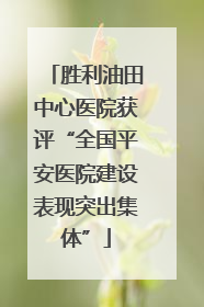 胜利油田中心医院获评“全国平安医院建设表现突出集体”