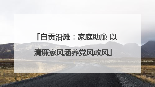 自贡沿滩：家庭助廉 以清廉家风涵养党风政风