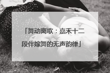 舞动离歌：嘉禾十二段伴嫁舞的无声韵律