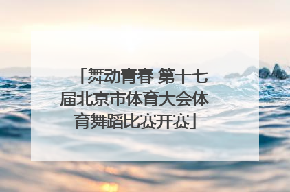 舞动青春 第十七届北京市体育大会体育舞蹈比赛开赛