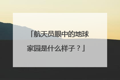 航天员眼中的地球家园是什么样子？