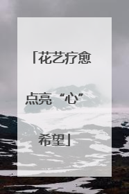 花艺疗愈点亮“心”希望
