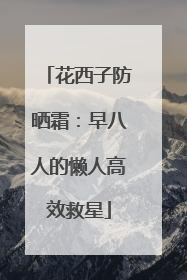 花西子防晒霜：早八人的懒人高效救星