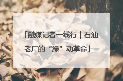 融媒记者一线行｜石油老厂的“绿”动革命