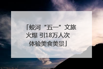 蛟河“五一”文旅火爆 引18万人次体验美食美景