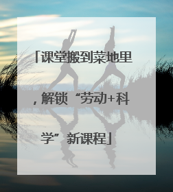 课堂搬到菜地里，解锁“劳动+科学”新课程