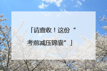 请查收！这份“考前减压锦囊”