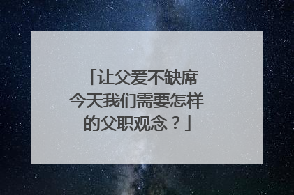 让父爱不缺席 今天我们需要怎样的父职观念？