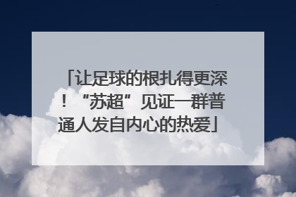 让足球的根扎得更深！“苏超”见证一群普通人发自内心的热爱