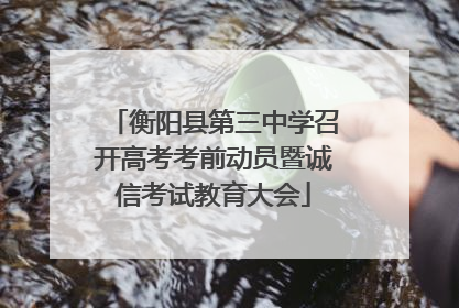 衡阳县第三中学召开高考考前动员暨诚信考试教育大会
