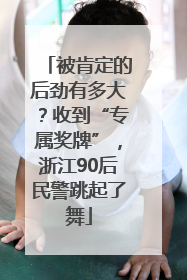 被肯定的后劲有多大？收到“专属奖牌”，浙江90后民警跳起了舞