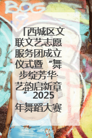 西城区文联文艺志愿服务团成立仪式暨“舞步绽芳华·艺韵启新章”2025年舞蹈大赛展演圆满举办