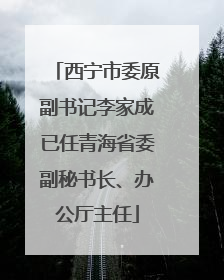 西宁市委原副书记李家成已任青海省委副秘书长、办公厅主任