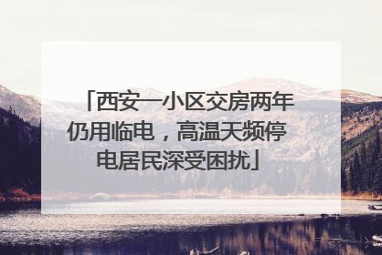 西安一小区交房两年仍用临电，高温天频停电居民深受困扰