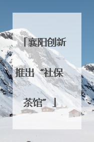 襄阳创新推出“社保茶馆”
