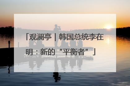 观澜亭｜韩国总统李在明：新的“平衡者”