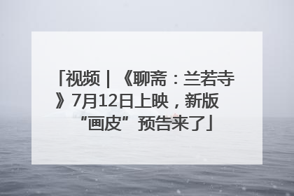 视频｜《聊斋：兰若寺》7月12日上映，新版“画皮”预告来了