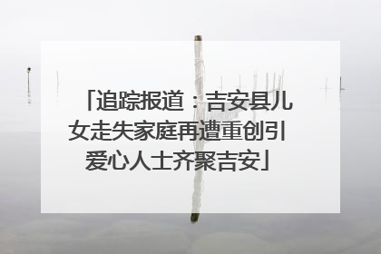 追踪报道：吉安县儿女走失家庭再遭重创引爱心人士齐聚吉安