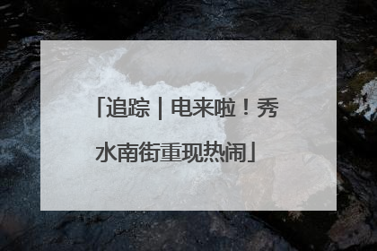 追踪｜电来啦！秀水南街重现热闹