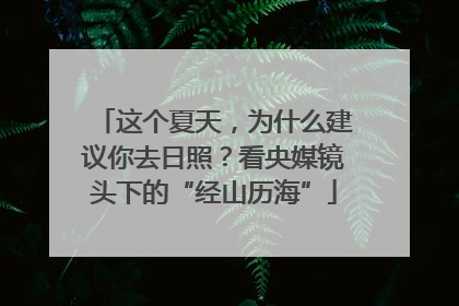这个夏天，为什么建议你去日照？看央媒镜头下的“经山历海”