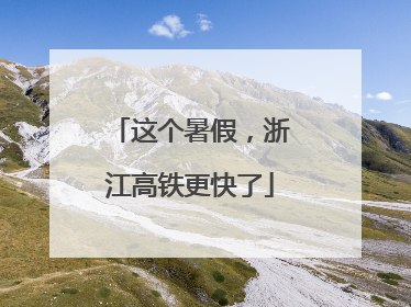 这个暑假，浙江高铁更快了