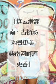 连云港灌南：古镇汤沟景更美 柴南河畔酒更香