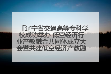辽宁省交通高等专科学校成功举办 低空经济行业产教融合共同体成立大会暨共建低空经济产教融合新生态论坛