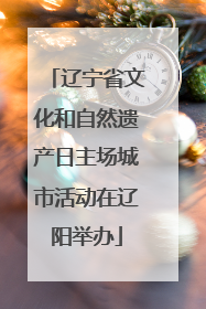 辽宁省文化和自然遗产日主场城市活动在辽阳举办