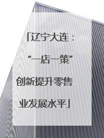 辽宁大连：“一店一策”创新提升零售业发展水平