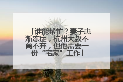 谁能帮忙？妻子患渐冻症，杭州大叔不离不弃，但他需要一份“宅家”工作