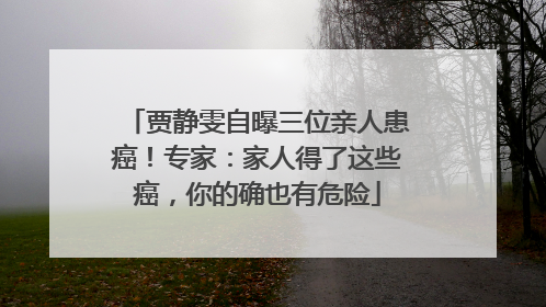 贾静雯自曝三位亲人患癌！专家：家人得了这些癌，你的确也有危险