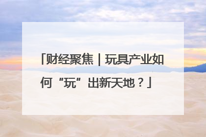 财经聚焦｜玩具产业如何“玩”出新天地？
