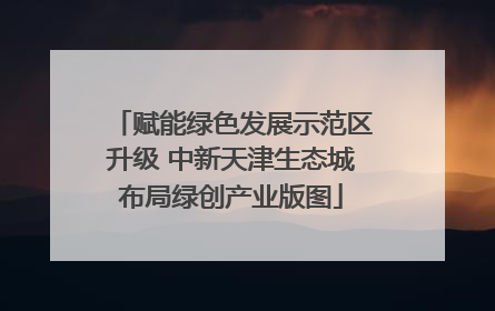 赋能绿色发展示范区升级 中新天津生态城布局绿创产业版图