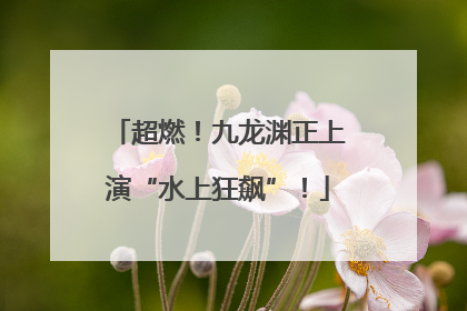 超燃！九龙渊正上演“水上狂飙”！