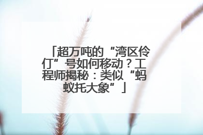 超万吨的“湾区伶仃”号如何移动？工程师揭秘：类似“蚂蚁托大象”