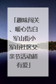 趣味闯关、暖心告白 军山街小军山社区父亲节活动超有爱