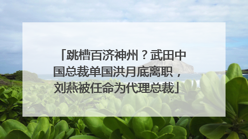 跳槽百济神州？武田中国总裁单国洪月底离职，刘燕被任命为代理总裁
