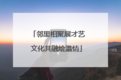 邻里相聚展才艺 文化共融绘温情