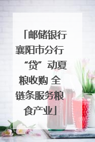 邮储银行襄阳市分行“贷”动夏粮收购 全链条服务粮食产业