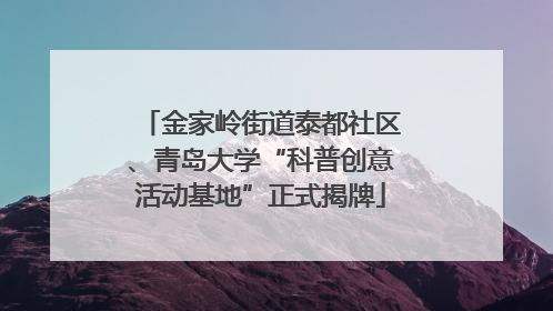 金家岭街道泰都社区、青岛大学“科普创意活动基地”正式揭牌
