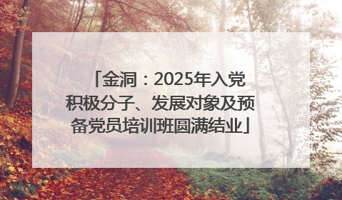 金洞：2025年入党积极分子、发展对象及预备党员培训班圆满结业