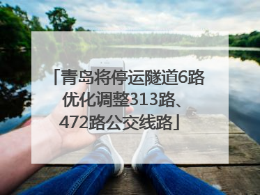 青岛将停运隧道6路 优化调整313路、472路公交线路