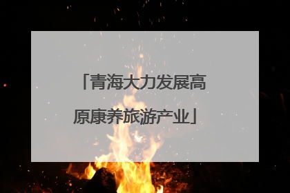 青海大力发展高原康养旅游产业