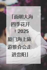 面朝大海 四季花开！2025厦门海上旅游推介会走进贵阳