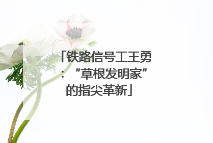 铁路信号工王勇：“草根发明家”的指尖革新