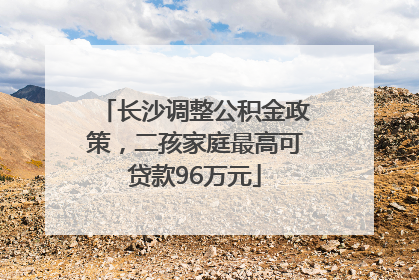 长沙调整公积金政策，二孩家庭最高可贷款96万元