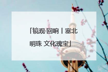 镜观·回响丨塞北明珠 文化瑰宝